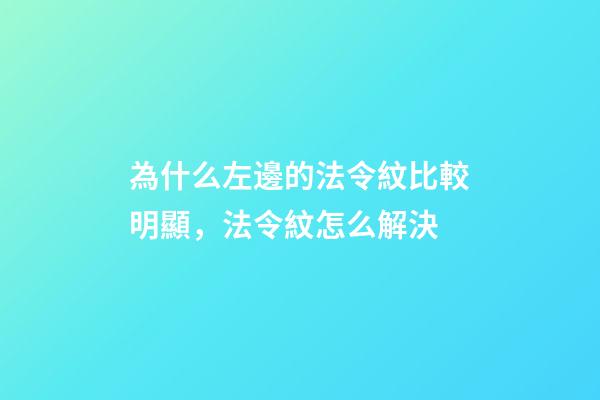 為什么左邊的法令紋比較明顯，法令紋怎么解決-第1張-觀點-玄機派