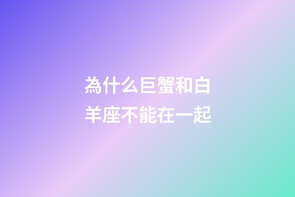 為什么巨蟹和白羊座不能在一起-第1張-星座運勢-玄機派
