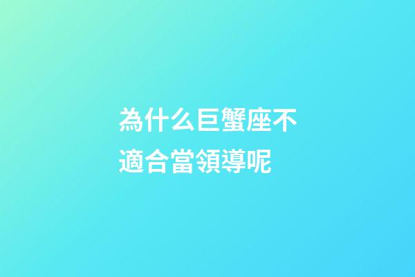 為什么巨蟹座不適合當領導呢-第1張-星座運勢-玄機派