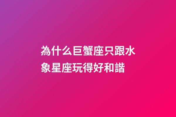 為什么巨蟹座只跟水象星座玩得好和諧-第1張-星座運勢-玄機派