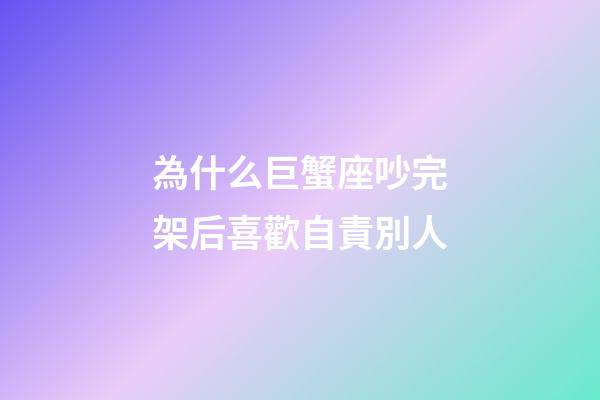 為什么巨蟹座吵完架后喜歡自責別人-第1張-星座運勢-玄機派
