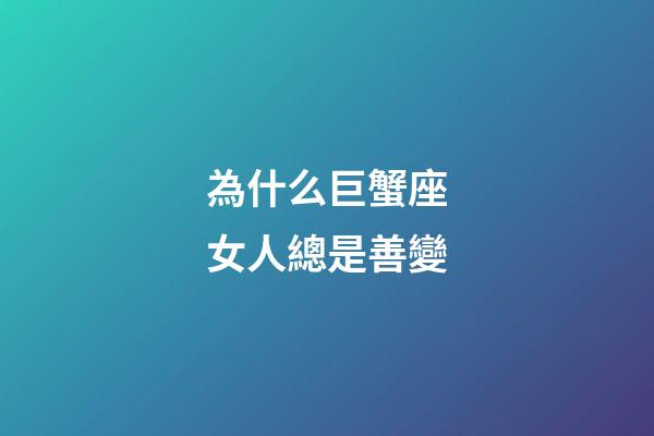為什么巨蟹座女人總是善變-第1張-星座運勢-玄機派