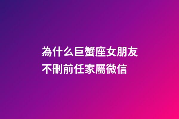 為什么巨蟹座女朋友不刪前任家屬微信-第1張-星座運勢-玄機派