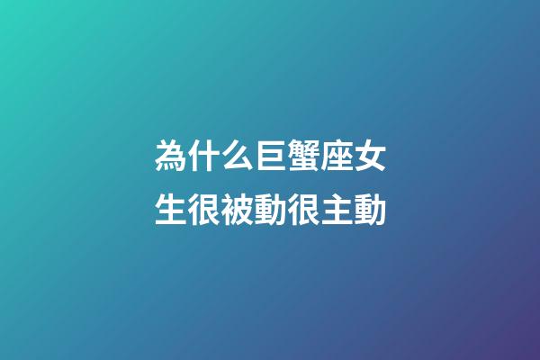 為什么巨蟹座女生很被動很主動-第1張-星座運勢-玄機派