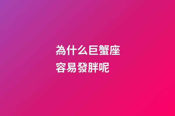 為什么巨蟹座容易發胖呢-第1張-星座運勢-玄機派