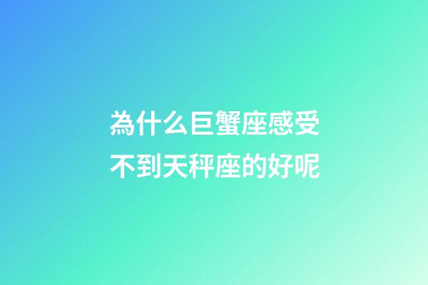 為什么巨蟹座感受不到天秤座的好呢-第1張-星座運勢-玄機派