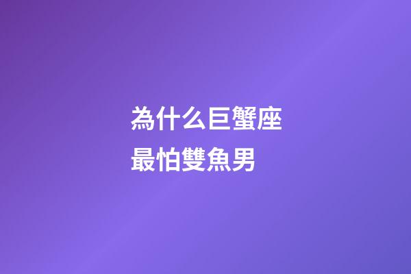 為什么巨蟹座最怕雙魚男-第1張-星座運勢-玄機派