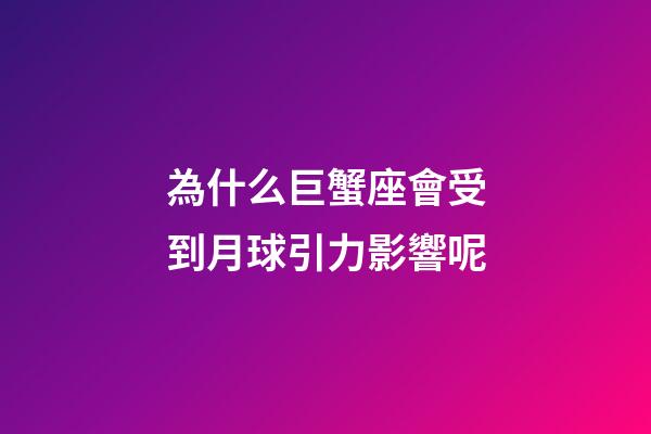 為什么巨蟹座會受到月球引力影響呢-第1張-星座運勢-玄機派
