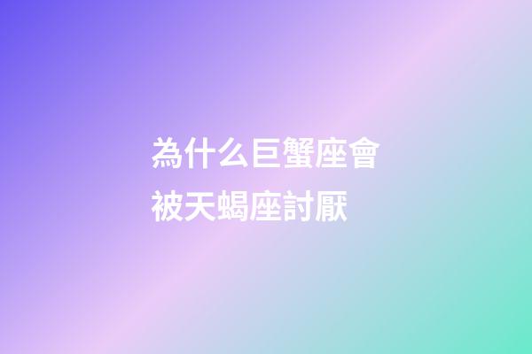 為什么巨蟹座會被天蝎座討厭-第1張-星座運勢-玄機派