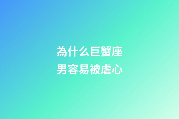 為什么巨蟹座男容易被虐心-第1張-星座運(yùn)勢-玄機(jī)派
