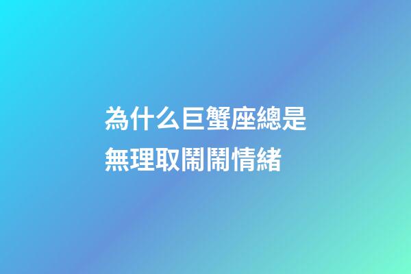 為什么巨蟹座總是無理取鬧鬧情緒-第1張-星座運(yùn)勢-玄機(jī)派