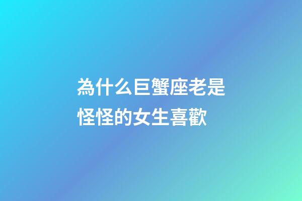 為什么巨蟹座老是怪怪的女生喜歡-第1張-星座運勢-玄機派