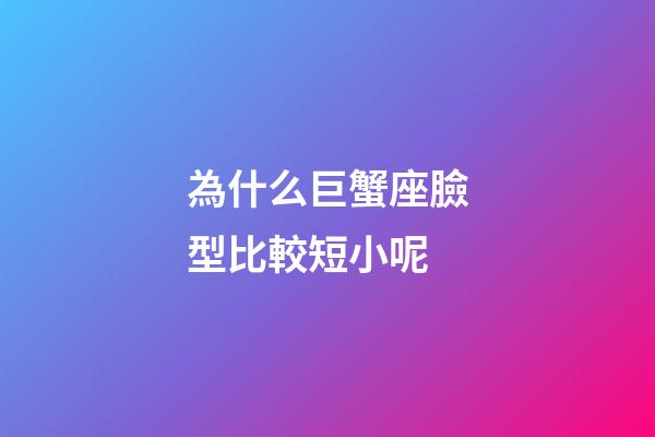 為什么巨蟹座臉型比較短小呢