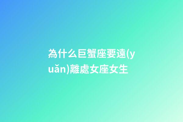 為什么巨蟹座要遠(yuǎn)離處女座女生-第1張-星座運勢-玄機(jī)派