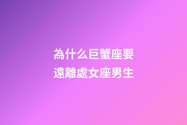 為什么巨蟹座要遠離處女座男生-第1張-星座運勢-玄機派