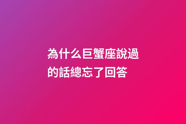 為什么巨蟹座說過的話總忘了回答-第1張-星座運(yùn)勢(shì)-玄機(jī)派