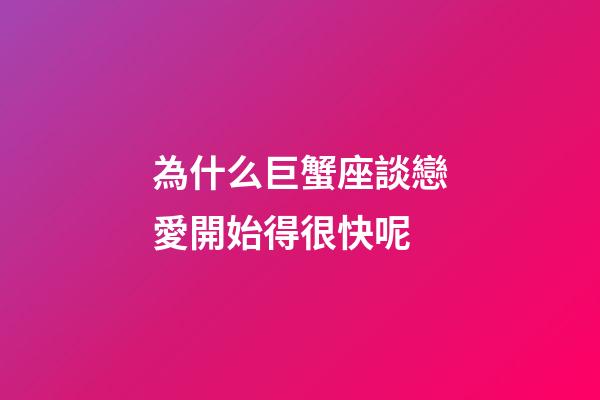為什么巨蟹座談戀愛開始得很快呢-第1張-星座運(yùn)勢-玄機(jī)派