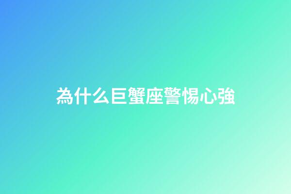 為什么巨蟹座警惕心強-第1張-星座運勢-玄機派