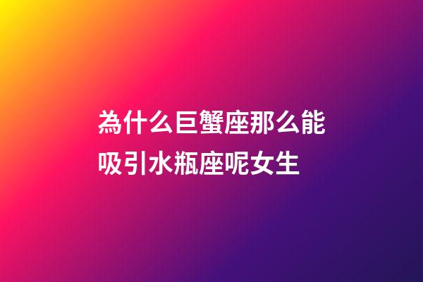 為什么巨蟹座那么能吸引水瓶座呢女生-第1張-星座運勢-玄機派