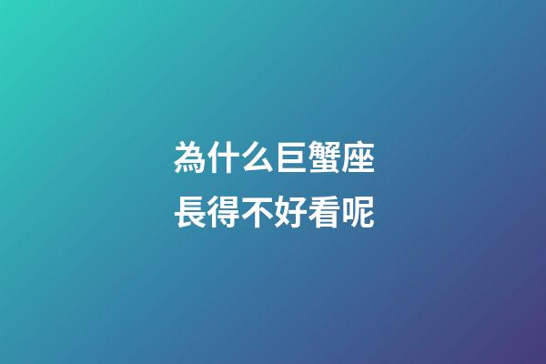 為什么巨蟹座長得不好看呢-第1張-星座運(yùn)勢-玄機(jī)派