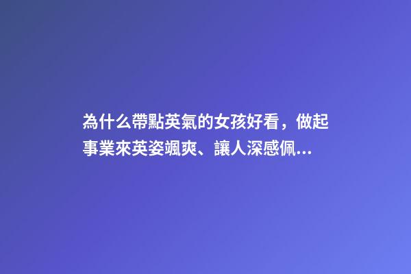 為什么帶點英氣的女孩好看，做起事業來英姿颯爽、讓人深感佩服的三大星座女-第1張-觀點-玄機派