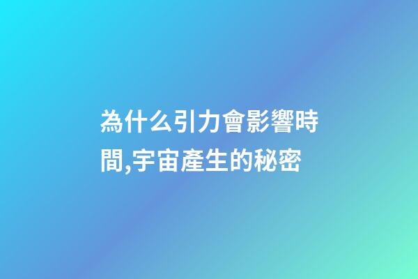 為什么引力會影響時間,宇宙產生的秘密-第1張-觀點-玄機派