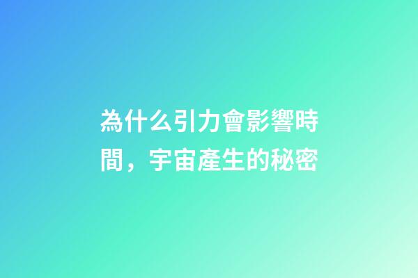 為什么引力會影響時間，宇宙產生的秘密-第1張-觀點-玄機派