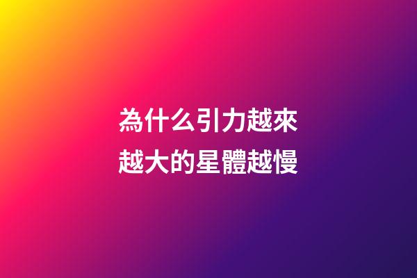 為什么引力越來越大的星體越慢-第1張-星座運勢-玄機派