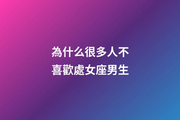 為什么很多人不喜歡處女座男生-第1張-星座運勢-玄機派