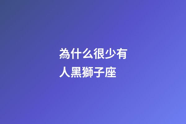 為什么很少有人黑獅子座