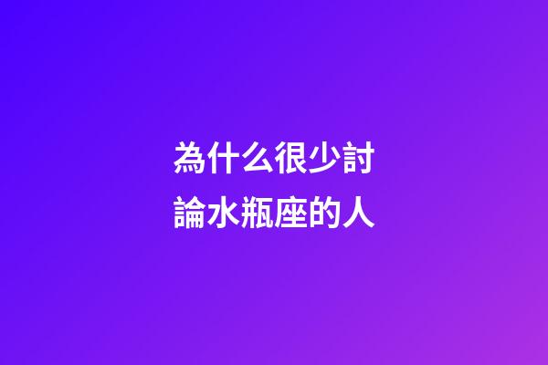 為什么很少討論水瓶座的人-第1張-星座運勢-玄機派
