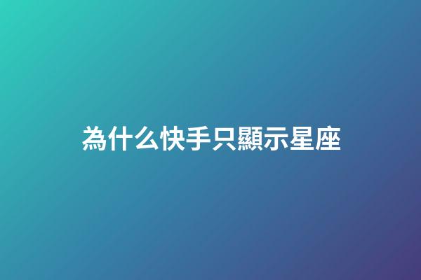 為什么快手只顯示星座-第1張-星座運勢-玄機派