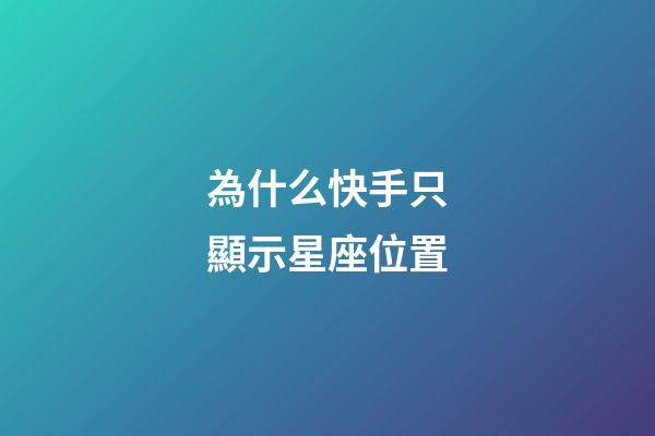為什么快手只顯示星座位置-第1張-星座運勢-玄機派