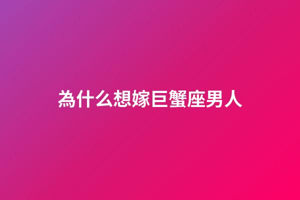 為什么想嫁巨蟹座男人-第1張-星座運勢-玄機派