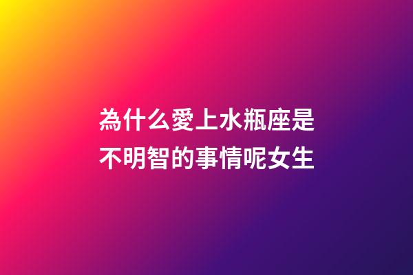 為什么愛上水瓶座是不明智的事情呢女生-第1張-星座運勢-玄機派