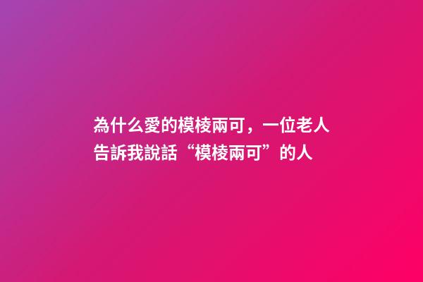 為什么愛的模棱兩可，一位老人告訴我說話“模棱兩可”的人-第1張-觀點-玄機派