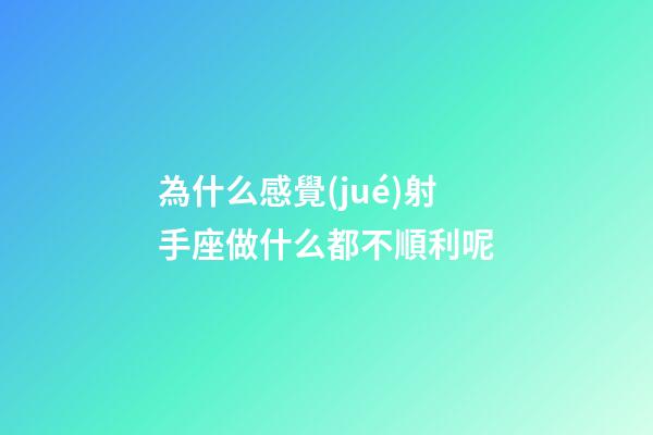 為什么感覺(jué)射手座做什么都不順利呢-第1張-星座運(yùn)勢(shì)-玄機(jī)派