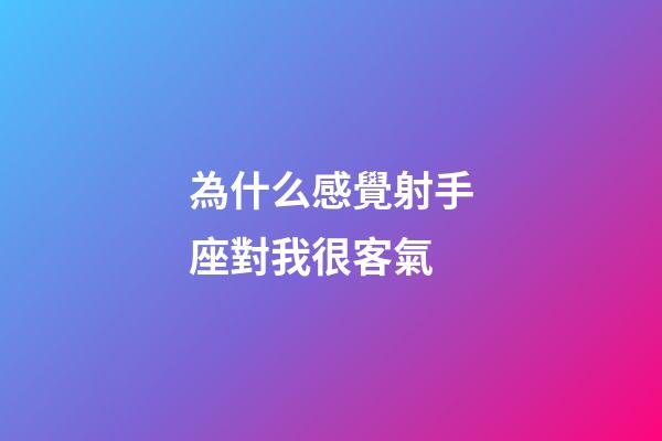 為什么感覺射手座對我很客氣-第1張-星座運勢-玄機派