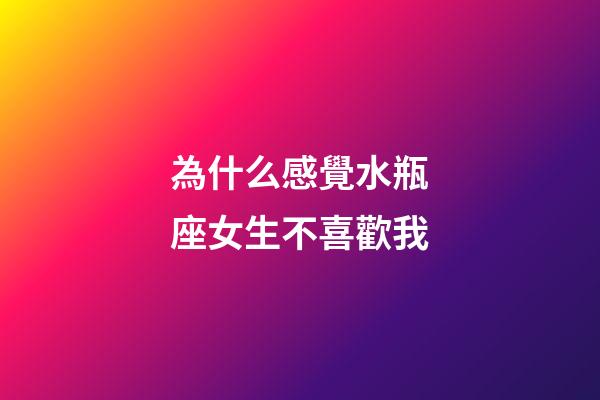 為什么感覺水瓶座女生不喜歡我-第1張-星座運勢-玄機派