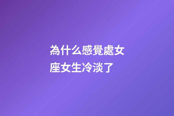 為什么感覺處女座女生冷淡了-第1張-星座運勢-玄機派