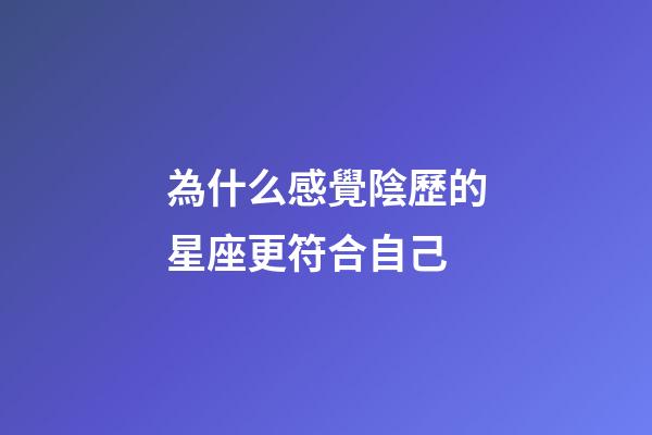 為什么感覺陰歷的星座更符合自己-第1張-星座運勢-玄機派