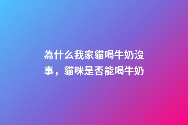 為什么我家貓喝牛奶沒事，貓咪是否能喝牛奶-第1張-觀點-玄機派
