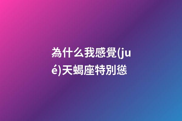 為什么我感覺(jué)天蝎座特別慫-第1張-星座運(yùn)勢(shì)-玄機(jī)派