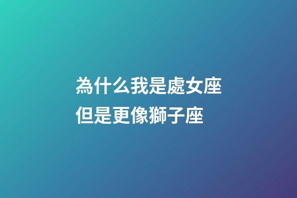 為什么我是處女座但是更像獅子座-第1張-星座運勢-玄機派