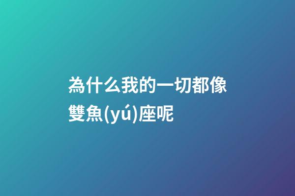 為什么我的一切都像雙魚(yú)座呢-第1張-星座運(yùn)勢(shì)-玄機(jī)派
