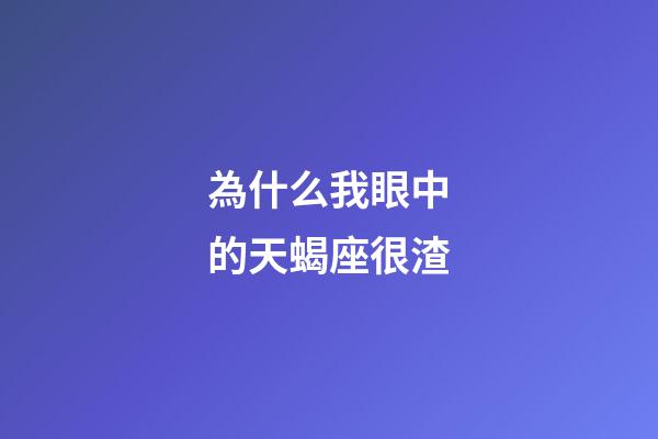 為什么我眼中的天蝎座很渣-第1張-星座運(yùn)勢(shì)-玄機(jī)派
