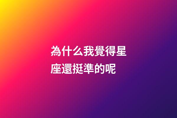 為什么我覺得星座還挺準的呢-第1張-星座運勢-玄機派