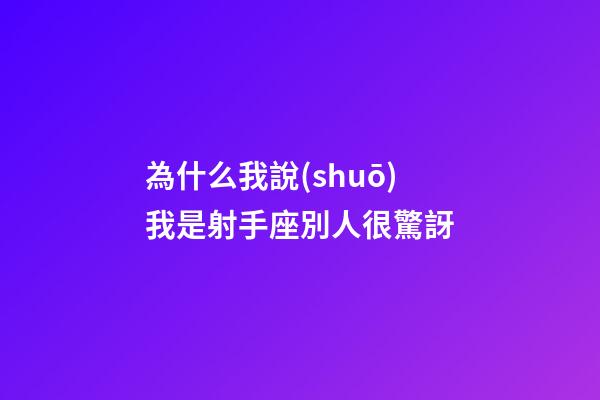 為什么我說(shuō)我是射手座別人很驚訝-第1張-星座運(yùn)勢(shì)-玄機(jī)派