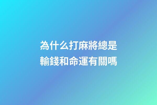 為什么打麻將總是輸錢和命運有關嗎(“久賭神仙輸”經常賭的人為啥到最后都是一個輸……)-第1張-觀點-玄機派