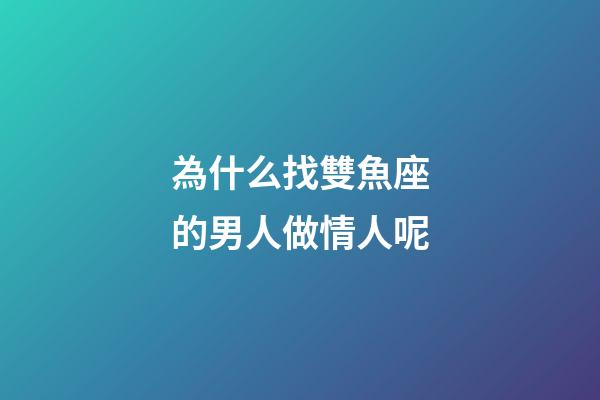 為什么找雙魚座的男人做情人呢-第1張-星座運(yùn)勢-玄機(jī)派